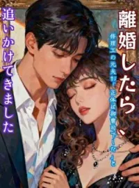 離婚したら、修理工の元夫が「正体は御曹司でした」と追いかけてきました の小説カバー