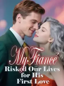 My Fiancé Risked Our Lives for His First Love Novel Cover