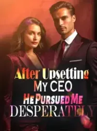 After Upsetting My CEO, He Pursued Me Desperately Novel Cover