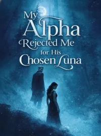 My Alpha Rejected Me for His Chosen Luna