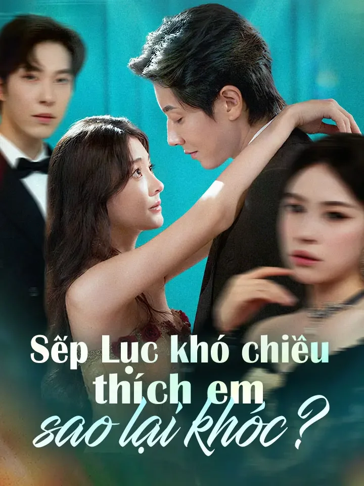 Sếp Lục khó chiều thích em sao lại khóc?Phim bộ ngắn