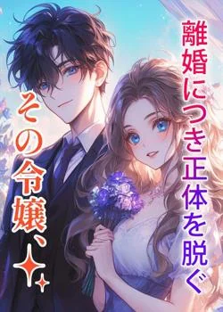 その令嬢、離婚につき正体を脱ぐ の小説カバー