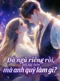 Đã ngủ riêng rồi, tôi tái hôn mà anh quỳ làm gì?