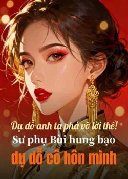 Bìa tiểu thuyết Dụ dỗ anh ta phá vỡ lời thề! Sư phụ Bùi hung bạo dụ dỗ cô hôn mình