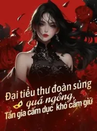 Đại tiểu thư đoàn sủng quá ngông, Tần gia cấm dục khó cầm giữ