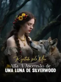 Capa do romance Rejeitada pelo Meu Alfa: A Ascensão de uma Luna de Silverwood