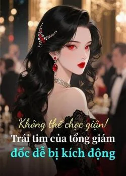 Bìa tiểu thuyết Không thể chọc giận! Trái tim của tổng giám đốc dễ bị kích động
