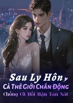 Bìa tiểu thuyết Sau Ly Hôn, Cả Thế Giới Chấn Động, Chồng Cũ Hối Hận Tan Nát