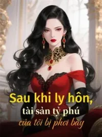 Sau khi ly hôn, tài sản tỷ phú của tôi bị phơi bày