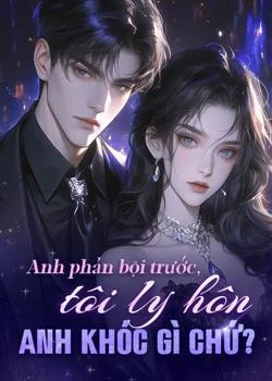 Bìa tiểu thuyết Anh phản bội trước, tôi ly hôn anh khóc gì chứ?