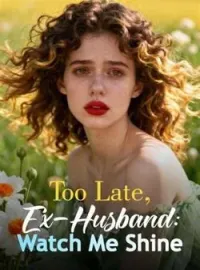 Too Late, Ex-Husband: Watch Me ShineShort Dramas