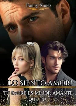 Portada de la novela ¡LO SIENTO AMOR! TU PADRE ES MEJOR AMANTE QUE TÚ
