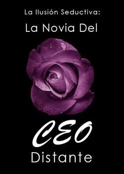 Portada de la novela La Ilusión Seductiva: La Novia Del CEO Distante
