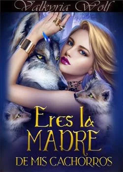 Eres la madre de mis cachorros