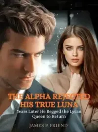 The Alpha Rejected His True Luna, Years Later He Begged the Lycan Queen to Return Novel Cover