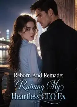 Reborn And Remade: Ruining My Heartless CEO Ex Novel Cover