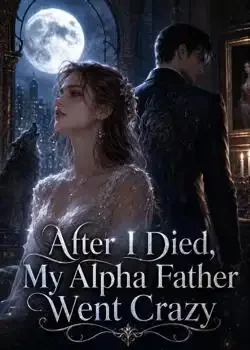After I Died,My Alpha Father Went Crazy Novel Cover