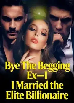 Bye The Begging Ex-I Married the Elite Billionaire Novel Cover