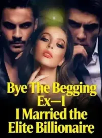 Bye The Begging Ex-I Married the Elite Billionaire Novel Cover