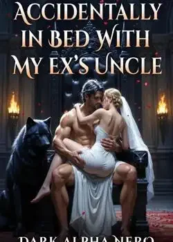 Accidentally In Bed With My Ex's Uncle. Dark Alpha Nero Novel Cover