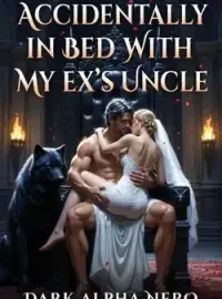 Accidentally In Bed With My Ex's Uncle. Dark Alpha Nero Novel Cover