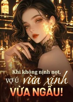 Bìa tiểu thuyết Khi không nịnh nọt, vợ ú vừa xinh vừa ngầu!