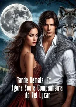Capa do romance Tarde Demais, Ex - Agora Sou a Companheira do Rei Lycan
