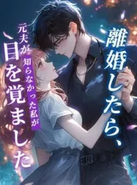 離婚したら、元夫が知らなかった私が目を覚ました