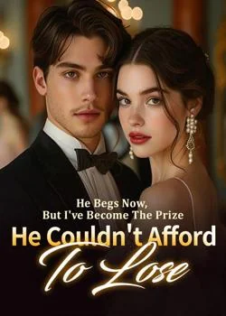 He Begs Now, But I've Become The Prize He Couldn't Afford To Lose Novel Cover
