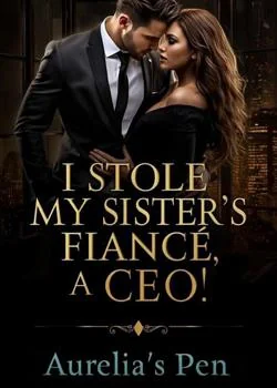 I STOLE MY SISTERS FIANCÉ: A CEO! Novel Cover