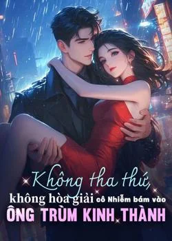 Bìa tiểu thuyết Không tha thứ, không hòa giải cô Nhiễm bám vào ông trùm Kinh Thành