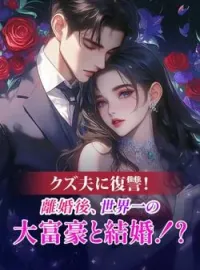 クズ夫に復讐!離婚後、世界一の大富豪と結婚!?