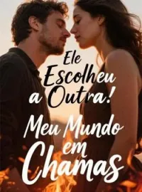 Capa do romance Ele Escolheu a Outra: Meu Mundo em Chamas