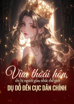 Bìa tiểu thuyết Vừa thoái hôn, thì bị người giàu nhất thế giới dụ dỗ đến Cục Dân chính