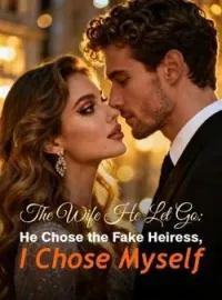 The Wife He Let Go: He Chose the Fake Heiress, I Chose Myself