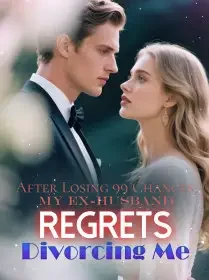 After Losing 99 Chances, My Ex-Husband Regrets Divorcing Me Novel Cover