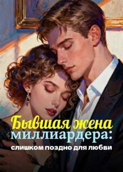 Обложка новеллы Бывшая жена миллиардера: слишком поздно для любви