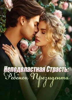 Обложка новеллы Неподвластная Страсть: Ребёнок Президента