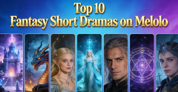 Top 10 Fantasy Short Dramas on Melolo You Can’t Stop Binge-Watching