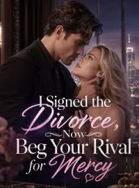 I Signed the Divorce, Now Beg Your Rival for Mercy Novel Cover