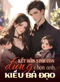 Kết hôn sinh con, đừng chọn anh Kiều bá đạo