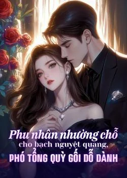 Bìa tiểu thuyết Phu nhân nhường chỗ cho bạch nguyệt quang, Phó tổng quỳ gối dỗ dành