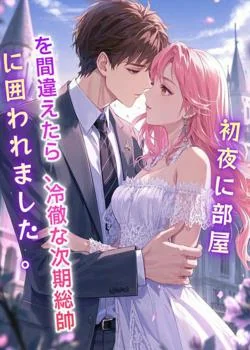 初夜に部屋を間違えたら、冷徹な次期総帥に囲われました。 の小説カバー