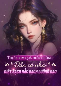 Bìa tiểu thuyết Thiên kim quá điên cuồng! Dẫn cả nhà diệt sạch hắc bạch lưỡng đạo
