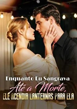 Capa do romance Enquanto Eu Sangrava Até a Morte, Ele Acendia Lanternas Para Ela