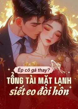 Bìa tiểu thuyết Ép cô gả thay? Tổng tài mặt lạnh siết eo đòi hôn
