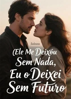 Capa do romance Ele Me Deixou Sem Nada, Eu o Deixei Sem Futuro