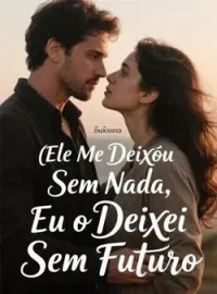 Ele Me Deixou Sem Nada, Eu o Deixei Sem Futuro