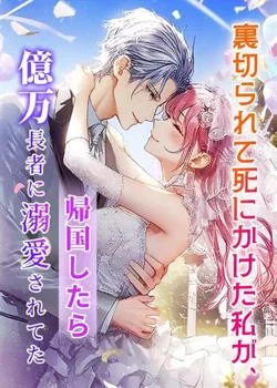 裏切られて死にかけた私が、帰国したら億万長者に溺愛されてた の小説カバー