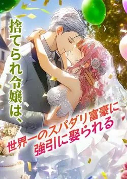 捨てられ令嬢は、世界一のスパダリ富豪に強引に娶られる の小説カバー